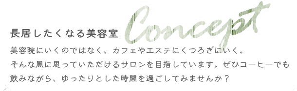 コンセプトは長居したくなる美容室/美容院にいくのではなく、カフェやエステにくつろぎにいく。そんな風に思っていただけるサロンを目指しています。